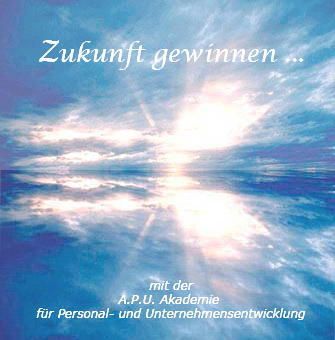 Zukunft gewinnen ... fr Einzelne, fr Gruppen und Teams, fr Unternhmen ... mit der A.P.U. Akademie